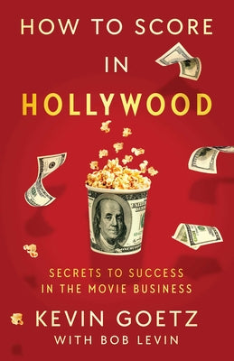 How to Score in Hollywood: Secrets to Success in the Movie Business by Goetz, Kevin