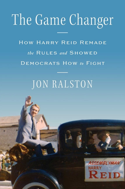 The Game Changer: How Harry Reid Remade the Rules and Showed Democrats How to Fight -- Jon Ralston, Hardcover