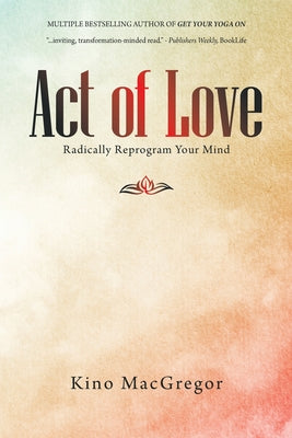 Act of Love: Radically Reprogram Your Mind -- Kino MacGregor, Paperback
