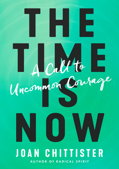 The Time Is Now: A Call to Uncommon Courage -- Joan Chittister, Hardcover