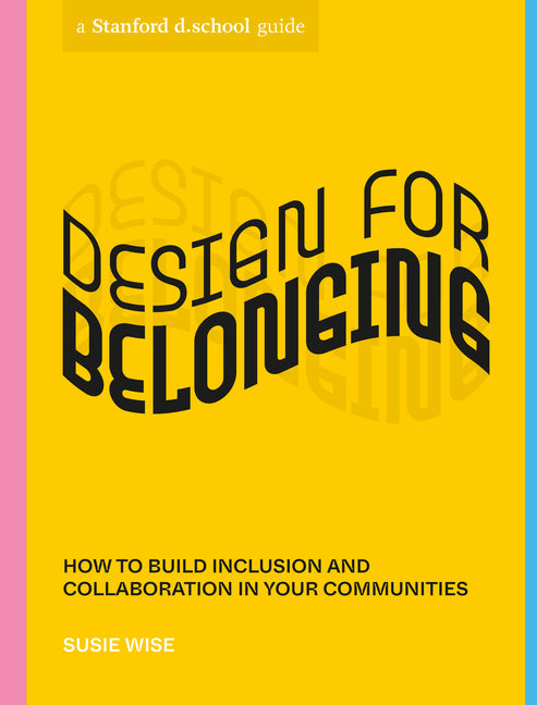 Design for Belonging: How to Build Inclusion and Collaboration in Your Communities by Wise, Susie