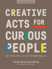 Creative Acts for Curious People: How to Think, Create, and Lead in Unconventional Ways by Stein Greenberg, Sarah