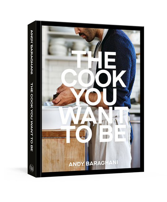 The Cook You Want to Be: Everyday Recipes to Impress [A Cookbook] -- Andy Baraghani, Hardcover