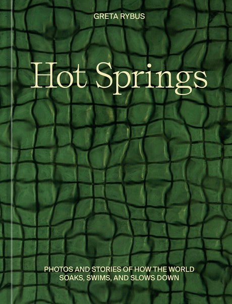 Hot Springs: Photos and Stories of How the World Soaks, Swims, and Slows Down -- Greta Rybus, Hardcover
