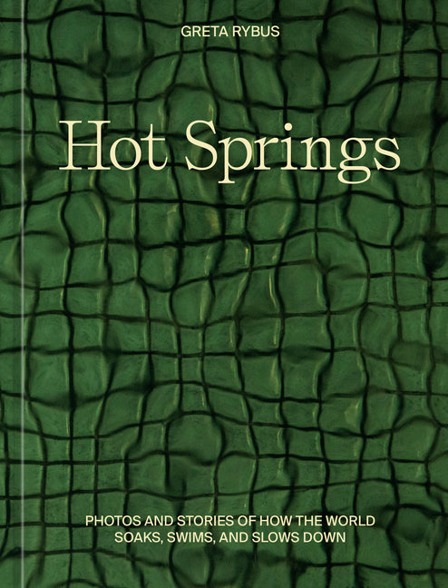 Hot Springs: Photos and Stories of How the World Soaks, Swims, and Slows Down -- Greta Rybus, Hardcover