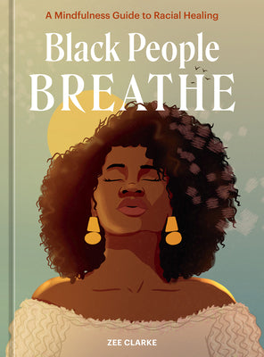 Black People Breathe: A Mindfulness Guide to Racial Healing -- Zee Clarke, Hardcover