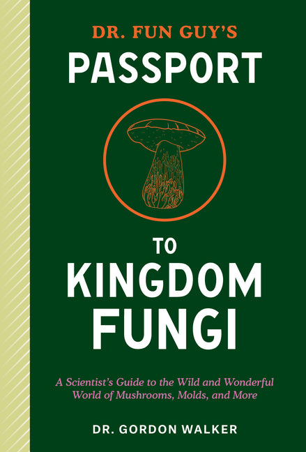 Dr. Fun Guy's Passport to Kingdom Fungi: A Scientist's Guide to the Wild and Wonderful World of Mushrooms, Molds, and More -- Gordon Walker, Paperback
