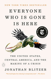 Everyone Who Is Gone Is Here: The United States, Central America, and the Making of a Crisis by Blitzer, Jonathan