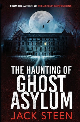 The Haunting of Ghost Asylum: A Haunting Investigation -- Jack Steen, Paperback
