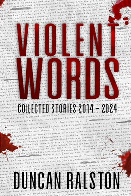 Violent Words: Collected Stories 2014 - 2024 -- Duncan Ralston, Paperback