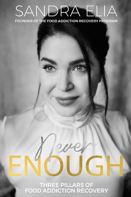 Never Enough: Three Pillars of Food Addiction Recovery -- Sandra Elia, Paperback