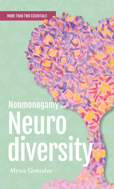 Nonmonogamy and Neurodiversity: A More Than Two Essentials Guide -- Alyssa Gonzalez, Paperback
