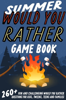 Summer Would You Rather Game Book: 260+ Fun and Challenging Would You Rather Questions For Kids, Tweens, Teens and Families by Johnson, Jesse B.
