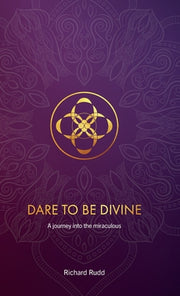 Dare to be Divine: A journey into the miraculous by Rudd, Richard
