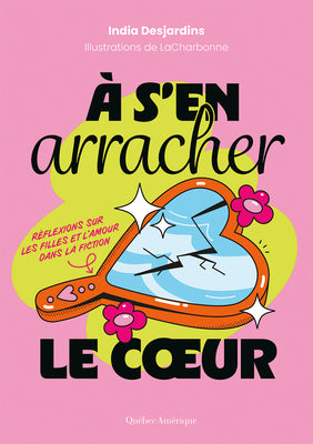 À s'En Arracher Le Coeur: Réflexions Sur Les Filles Et l'Amour Dans La Fiction -- India Desjardins, Paperback