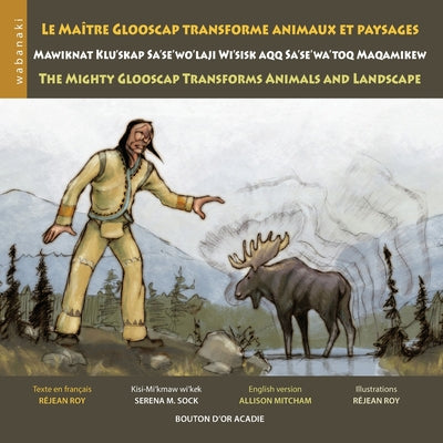 Le maître Glooscap transforme animaux et paysages / Mawiknat Klu'skap Sa'se'wo'laji Wi'sik Aqq Sa'se'wa'too Maqamikew / The Mighty Glooscap Transforms by Roy, Réjean