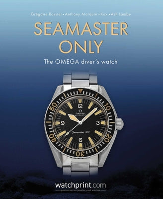 Seamaster Only: The Omega Diver's Watch by Rossier, Grégoire