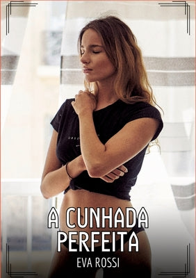 A Cunhada Perfeita: Contos de Sexo Expl?cito para Adultos by Rossi, Eva
