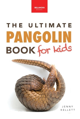 Pangolins The Ultimate Book for Kids: 100+ Amazing Facts, Photos, Activities & More by Kellett, Jenny