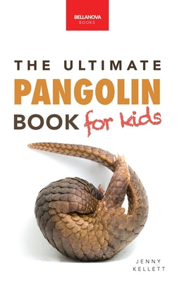 Pangolins The Ultimate Book for Kids: 100+ Amazing Pangolin Facts, Photos, Quiz & More by Kellett, Jenny