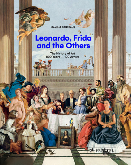 Leonardo, Frida and the Others: The History of Art, 800 Years - 100 Artists -- Camille Jouneaux, Hardcover