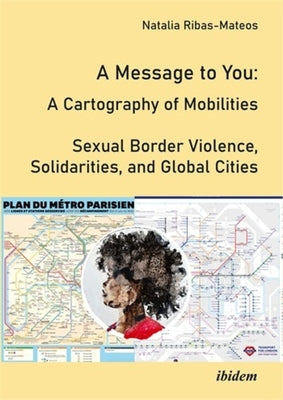 A Message to You: A Cartography of Mobilities - Sexual Border Violence, Solidarities and Global Cities by Ribas-Mateos, Natalia