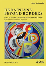 Ukrainians Beyond Borders: Nine Life Journeys Through the History of Eastern Europe by Khomenko, Olga