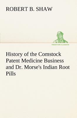 History of the Comstock Patent Medicine Business and Dr. Morse's Indian Root Pills by Shaw, Robert B.