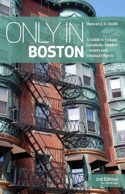 Only in Boston: A Guide to Unique Locations, Hidden Corners and Unusual Objects by Smith, Duncan Jd