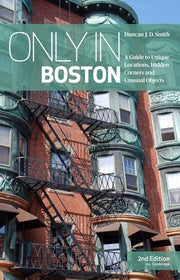 Only in Boston: A Guide to Unique Locations, Hidden Corners and Unusual Objects by Smith, Duncan Jd