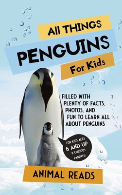 All Things Penguins For Kids: Filled With Plenty of Facts, Photos, and Fun to Learn all About Penguins by Reads, Animal
