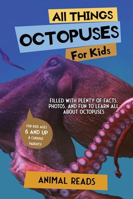 All Things Octopuses For Kids: Filled With Plenty of Facts, Photos, and Fun to Learn all About Octopuses -- Animal Reads, Paperback