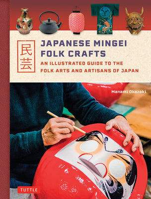 Japanese Mingei Folk Crafts: An Illustrated Guide to the Folk Arts and Artisans of Japan -- Manami Okazaki, Hardcover