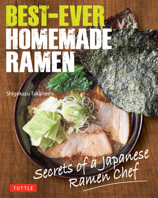 Best-Ever Homemade Ramen: Secrets of a Japanese Ramen Chef by Takanashi