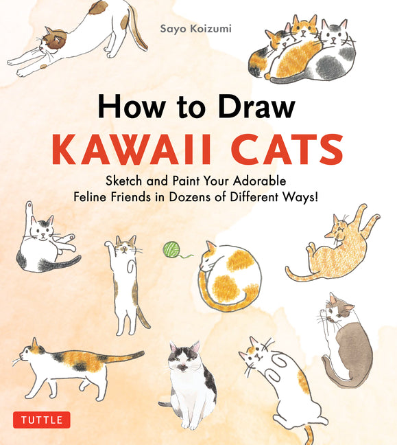 How to Draw Kawaii Cats: Sketch and Paint Your Adorable Feline Friends in Dozens of Different Ways! -- Sayo Koizumi, Paperback