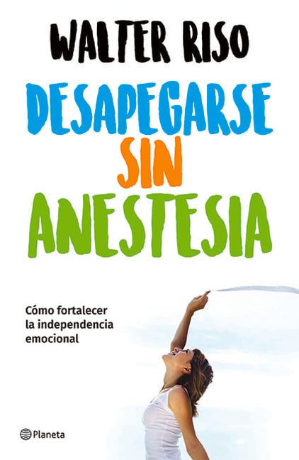 Desapegarse Sin Anestesia: Cómo Fortalecer La Independencia Emocional / Detaching Without Anesthesia: Como Fortalece La Independencia Emocional -- Walter Riso, Paperback