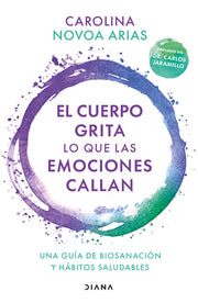 El Cuerpo Grita Lo Que Las Emociones Callan: Una Guía de Biosanación Y Hábitos Saludables (Spanish Edition): Una Guía de Biosanación Y Hábitos Saludab by Novoa Arias, Carolina
