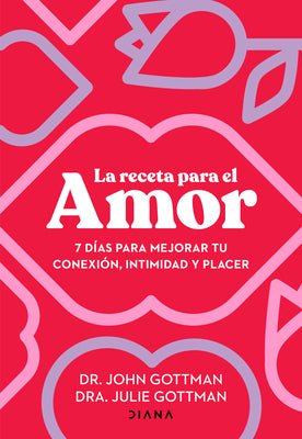 La Receta Para El Amor: 7 Días Para Mejorar Tu Conexión, Intimidad Y Placer / The Love Prescription by Gottman, John
