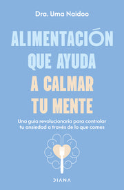 Alimentación Que Ayuda a Calmar Tu Mente: Una Guía Revolucionaria Para Controlar Tu Ansiedad a Través de Lo Que Comes / Calm Your Mind with Food by Naidoo, Uma