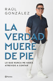 La Verdad Muere de Pie (Memorias) / Truth Dies Standing (a Memoir) by González, Raúl