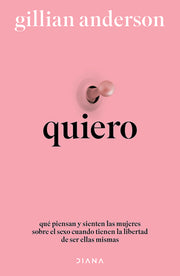 Quiero: Qué Piensan Y Sienten Las Mujeres Sobre El Sexo Cuando Tienen La Libertad de Ser Ellas Mismas (Relatos Anónimos) / Want: Sexual Fantasies by A by Anderson, Gillian