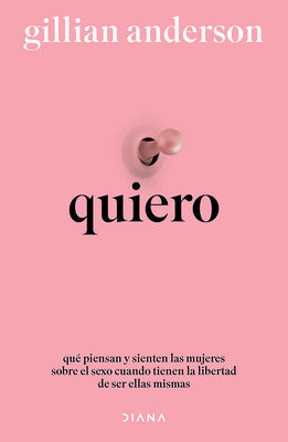 Quiero: Qué Piensan Y Sienten Las Mujeres Sobre El Sexo Cuando Tienen La Libertad de Ser Ellas Mismas (Relatos Anónimos) / Want: Sexual Fantasies by A by Anderson, Gillian
