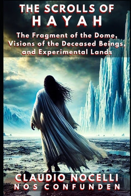 The Scrolls of Hayah: The Fragment of the Dome, Visions of the Deceased Beings, and Experimental Lands -- Claudio Nocelli, Paperback