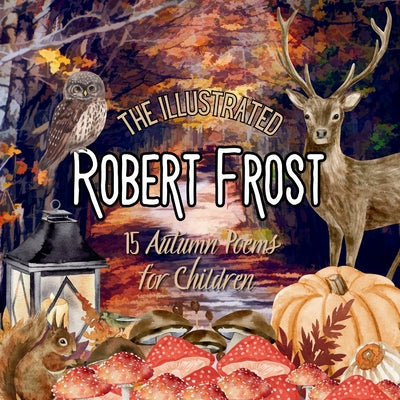 The Illustrated Robert Frost: 15 Autumn Poems for Children -- Robert Frost, Paperback