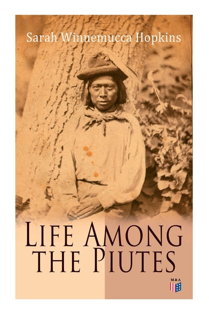 Life Among the Piutes: The First Autobiography of a Native American Woman: First Meeting of Piutes and Whites, Domestic and Social Moralities of Piute -- Sarah Winnemucca Hopkins, Paperback