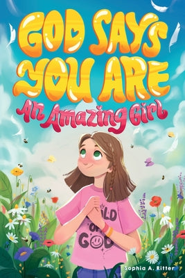 God Says You Are An Amazing Girl: An Inspiring Christian Book for Kids to Nurture Faith, Confidence, and Inner Strength by Ritter, Sophia A.