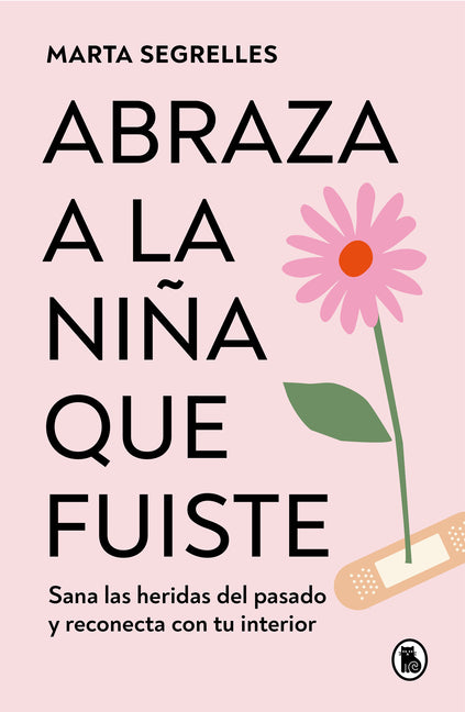 Abraza a la Niña Que Fuiste: Sana Las Heridas del Pasado Y Reconecta Con Tu Inte Rior / Embrace the Child You Once Were: Sana Las Heridas del Pasado Y by Segrelles, Marta