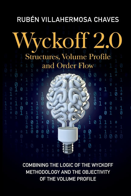 Wyckoff 2.0: Combining the logic of the Wyckoff Methodology and the objectivity of the Volume Profile -- Rubén Villahermosa, Paperback