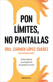 Pon Límites, No Pantallas. Cómo Educar En El Siglo XXI Sin Perder El Norte / Set Boundaries, Not Screens: How to Parent in the 21st Century by López Suárez, Carmen