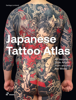 Japanese Tattoo Atlas: 45 Irezumi Style Artists from Around the World by Lombardi, Santiago